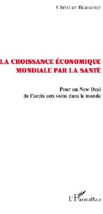 Couverture du livre « La croissance économique mondiale par la santé ; pour un new deal de l'accés aux soins dans le monde » de Christian Beaucoup aux éditions L'harmattan