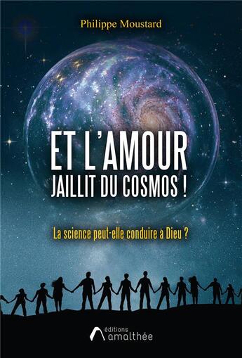 Couverture du livre « Et l'amour jaillit du cosmos ! manuel de sciences pour découvrir le projet de Dieu » de Philippe Moustard aux éditions Amalthee