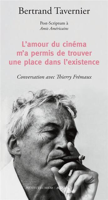 Couverture du livre « L'amour du cinéma m'a permis de trouver une place dans l'existence : post-scriptum à Amis américains ; conversation avec Thierry Frémeaux » de Bertrand Tavernier aux éditions Actes Sud