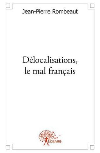 Couverture du livre « Delocalisations, le mal francais - a ne pas oublier avant les presidentielles » de Jean-Pierre Rombeaut aux éditions Edilivre