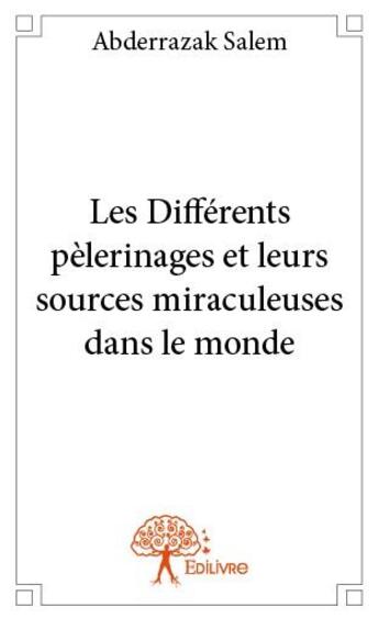 Couverture du livre « Les différents pèlerinages et leurs sources miraculeuses dans le monde » de Abderrazak Salem aux éditions Edilivre