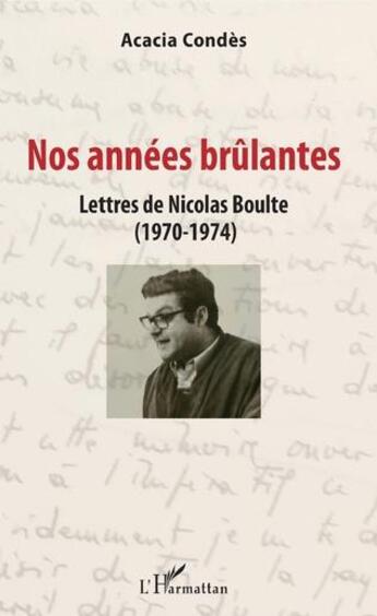 Couverture du livre « Nos années brûlantes ; lettres de Nicolas Boulte (1970-1974) » de Acacia Condes aux éditions L'harmattan