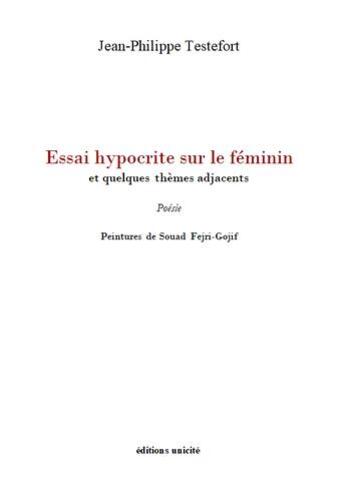 Couverture du livre « Essai hypocrite sur le féminin : et quelques thèmes adjacents » de Jean-Philippe Testefort aux éditions Unicite