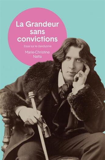 Couverture du livre « La grandeur sans convictions : Essai sur le dandysme » de Marie-Christine Natta aux éditions Felin