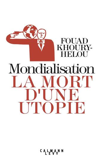 Couverture du livre « Mondialisation : la mort d'une utopie » de Khoury-Helou Fouad aux éditions Calmann-levy