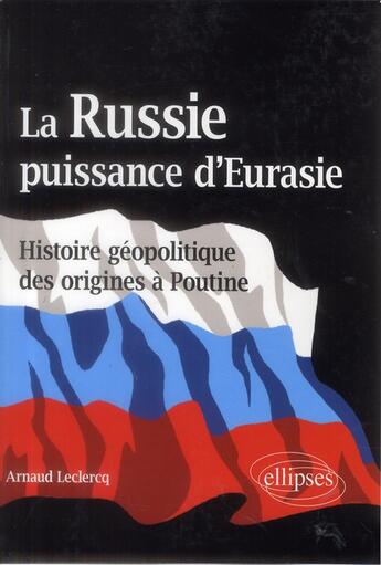 Couverture du livre « La russie, puissance d eurasie (histoire geopolitique des origines a poutine) » de Leclercq Arnaud aux éditions Ellipses