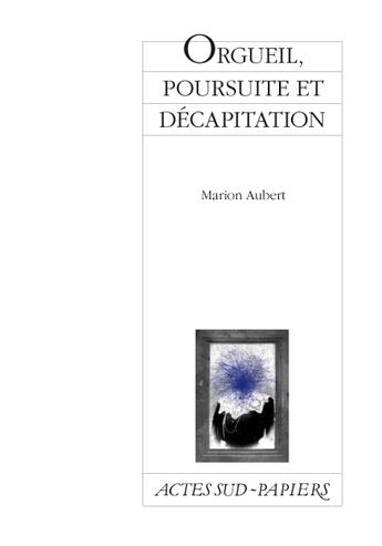 Couverture du livre « Orgueil, poursuite et décapitation » de Marion Aubert aux éditions Actes Sud-papiers