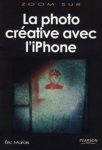 Couverture du livre « La photographie créative avec le iPhone » de Eric Marais aux éditions Pearson