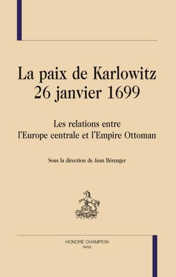 Couverture du livre « La paix de Karlowitz - 26 janvier 1699 ; les relations entre l'Europe centrale et l'Empire Ottoman » de Jean Berenger aux éditions Honore Champion