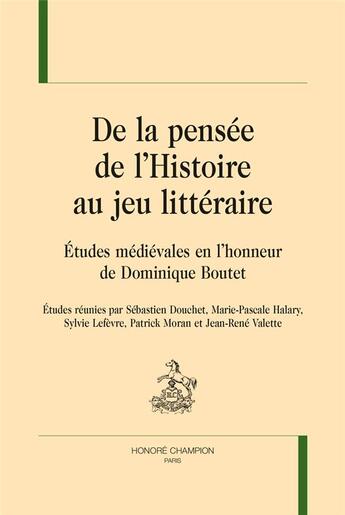 Couverture du livre « De la pensée de l'Histoire au jeu littéraire ; études médiévales en l'honneur de Dominique Boutet » de  aux éditions Honore Champion