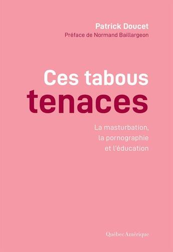 Couverture du livre « Ces tabous tenaces ; la masturbation, la pornographie et l'éducation » de Patrick Doucet aux éditions Quebec Amerique