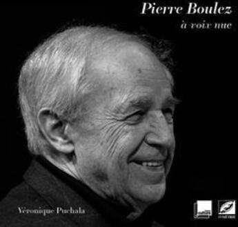 Couverture du livre « Pierre Boulez ; à voix nue » de Veronique Puchala aux éditions Symetrie