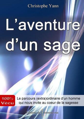 Couverture du livre « L'aventure d'un sage ; 100% vécu ; le parcours (extra)ordinaire d'un homme qui nous invite au coeur de la sagesse » de Christophe Yann aux éditions L'homme Vrai