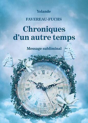 Couverture du livre « Chroniques d'un autre temps ; message subliminal » de Yolande Favereau-Fuchs aux éditions Baudelaire