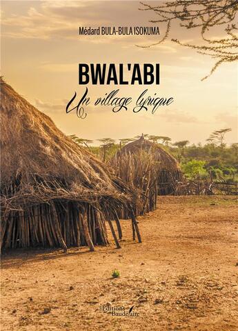 Couverture du livre « Bwal'Abi : un village lyrique » de Medard Bula-Bula Isokuma aux éditions Baudelaire