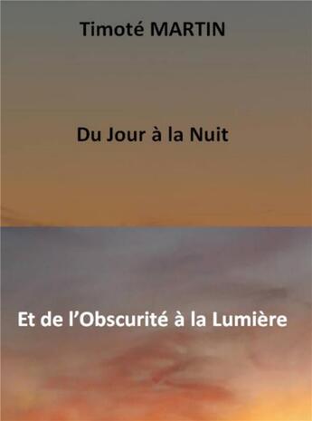 Couverture du livre « Du jour à la nuit et de l'obscurité à la lumière » de Timote Martin aux éditions Librinova