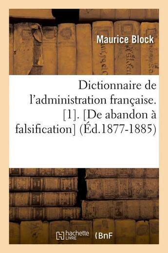 Couverture du livre « Dictionnaire de l'administration française. [1]. [De abandon à falsification] (Éd.1877-1885) » de Maurice Block aux éditions Hachette Bnf