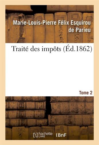 Couverture du livre « Traité des impôts Tome 2 : considérés sous le rapport historique, économique et politique en France et à l'étranger. » de Marie-Louis-Pierre Félix Esquirou Parieu aux éditions Hachette Bnf