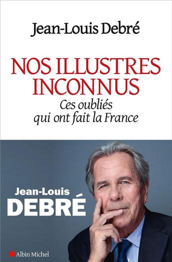 Couverture du livre « Nos illustres inconnus ; ces oubliés qui ont fait la France » de Jean-Louis Debre aux éditions Albin Michel