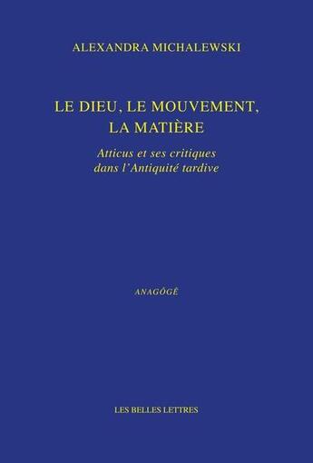 Couverture du livre « Le dieu, le mouvement, la matière : Atticus et ses critiques dans l'Antiquité tardive » de Alexandre Michalewski aux éditions Belles Lettres