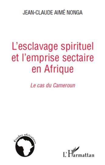 Couverture du livre « L'esclavage spirituel et l'emprise sectaire en Afrique ; le cas du Cameroun » de Jean-Claude Aime Nonga aux éditions L'harmattan