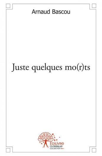 Couverture du livre « Juste quelques mo(r)ts » de Arnaud Bascou aux éditions Edilivre