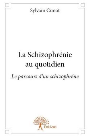 Couverture du livre « La schizophrénie au quotidien » de Sylvain Cunot aux éditions Edilivre