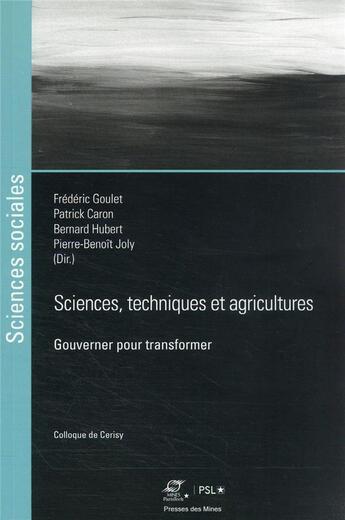 Couverture du livre « Sciences, techniques et agricultures : gouverner pour transformer » de Frédéric Goulet et Pierre-Benoit Joly et Bernard Hubert et Patrick Caron aux éditions Presses De L'ecole Des Mines