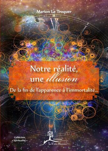 Couverture du livre « Notre réalité, une illusion ; de la fin de l'apparence à l'immortalité... » de Marion Le Troquer aux éditions La Vallee Heureuse