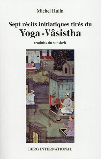 Couverture du livre « Sept recits initiatiques tires du yoga-vasistha - 2e edition - (ancienne edition : 9782900269435). » de Michel Hulin aux éditions Berg International
