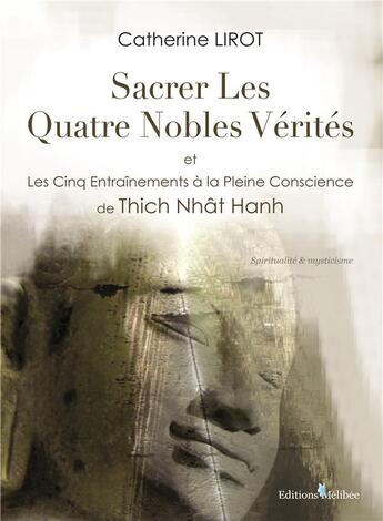 Couverture du livre « Sacrer les quatre nobles vérités et les cinq entrainements à la pleine conscience de Thich Nhât Hanh » de Catherine Lirot aux éditions Melibee