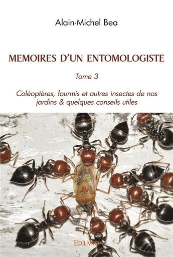 Couverture du livre « Memoires d un entomologiste - t03 - memoires d un entomologiste - tome 3 coleopteres, fourmis et a » de Alain-Michel Bea aux éditions Edilivre