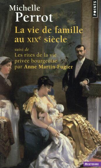 Couverture du livre « La vie de famille au XIXe siècle ; les rites de la vie privée bourgeoise » de Anne Martin-Fugier et Michelle Perrot aux éditions Points