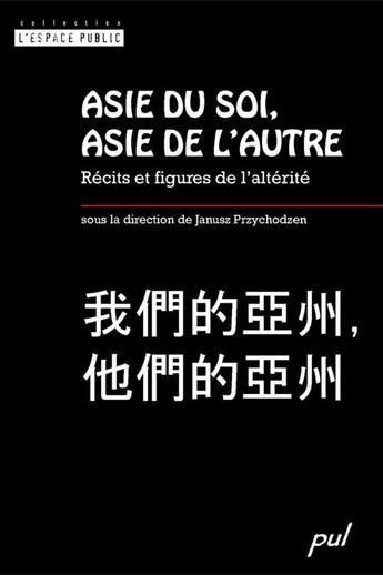 Couverture du livre « Asie du soi, asie de l'autre : recits et figures de l'alterite » de Janusz Przychodzen aux éditions Les Presses De L'universite Laval (pul)