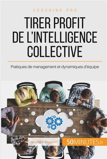 Couverture du livre « Comment tirer profit de l'intelligence collective ? pratiques de management et dynamiques d'équipe » de Bronckart Veronique aux éditions 50minutes.fr