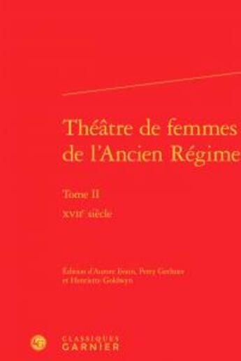 Couverture du livre « Théâtre de femmes de l'Ancien Régime t.2 ; XVIIe siècle » de  aux éditions Classiques Garnier