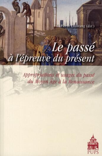 Couverture du livre « Passé à l'épreuve du présent du moyen-âge à la renaissance » de Chastang Pierre aux éditions Sorbonne Universite Presses