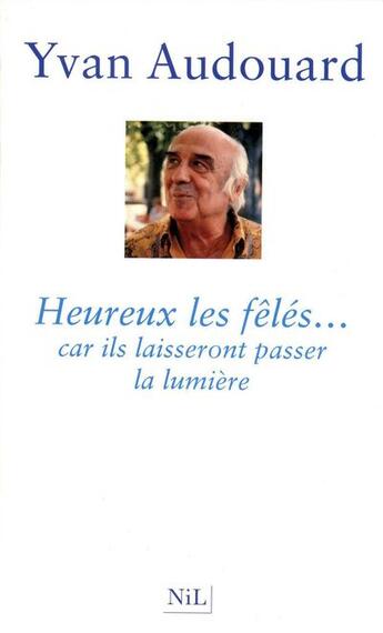 Couverture du livre « Heureux les fêlés... car ils laisseront passer la lumière » de Yvan Audouard aux éditions Nil