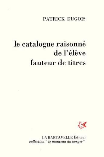 Couverture du livre « Le catalogue raisonné de l'élève fauteur de titres » de Patrick Dugois aux éditions La Bartavelle