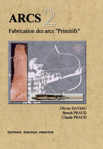 Couverture du livre « Arcs t.2 ; fabrication des arcs primitifs » de Olivier Daviau et Benoit Praud et Claude Praud aux éditions Emotion Primitive
