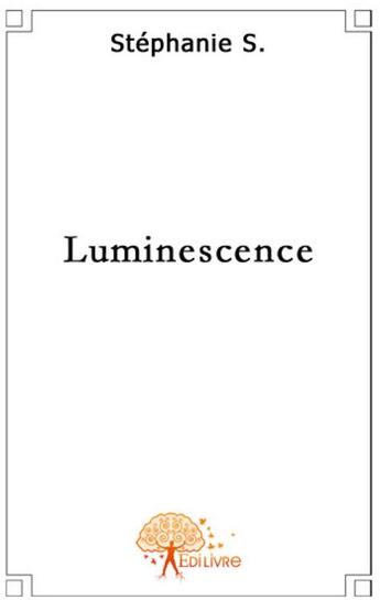 Couverture du livre « Luminescence » de Stephanie S. aux éditions Edilivre