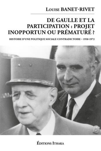 Couverture du livre « De Gaulle et la participation: projet inopportun ou prématuré? Histoire d'une politique sociale contradictoire (1958-1972) » de Louise Banet-Rivet aux éditions Editions Ithaka