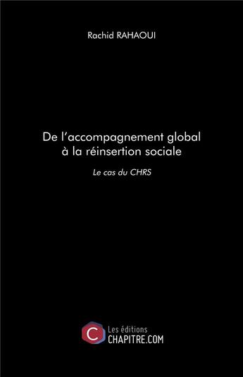 Couverture du livre « De l'accompagnement global à la réinsertion sociale ; le cas du CHRS » de Rachid Rahaoui aux éditions Chapitre.com