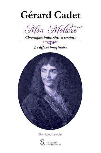 Couverture du livre « Mon moliere tome 2 chroniques indiscretes et sereines le defunt imaginaire » de Cadet Gerard aux éditions Sydney Laurent