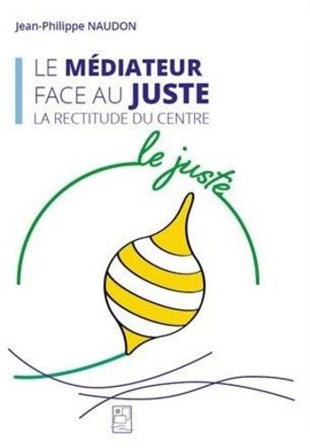 Couverture du livre « Le mediateur face au juste - la rectitude du centre » de Naudon Jean-Philippe aux éditions Medias & Mediations