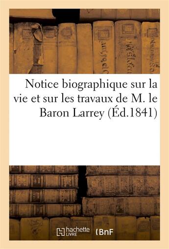 Couverture du livre « Notice biographique sur la vie et sur les travaux de m. le baron larrey (ed.1841) » de  aux éditions Hachette Bnf