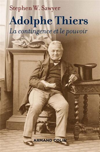 Couverture du livre « Adolphe Thiers ; la contingence et le pouvoir » de Stephen W. Sawyer aux éditions Armand Colin