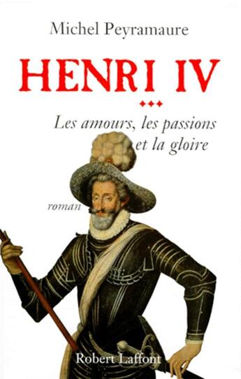 Couverture du livre « Henri IV Tome 3 ; les amours, les passions et la gloire » de Michel Peyramaure aux éditions Robert Laffont