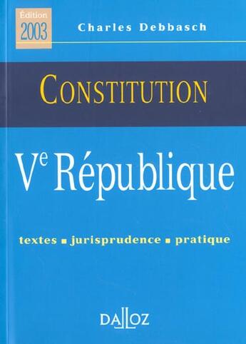 Couverture du livre « Constitution ; V Republique ; Textes Jurisprudence Pratique ; 3e Edition » de Charles Debbasch aux éditions Dalloz