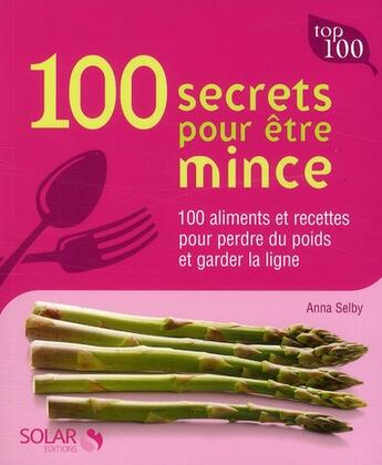 Couverture du livre « 100 secrets pour être mince ; 100 aliments et recettes pour perdre du poids et garder la ligne » de Anna Selby aux éditions Solar